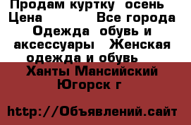 Продам куртку -осень › Цена ­ 3 000 - Все города Одежда, обувь и аксессуары » Женская одежда и обувь   . Ханты-Мансийский,Югорск г.